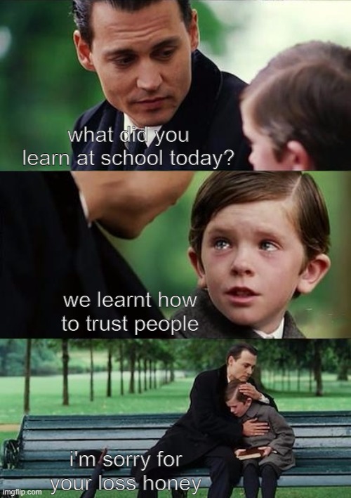 ouch | what did you learn at school today? we learnt how to trust people; i'm sorry for your loss honey | image tagged in father and son | made w/ Imgflip meme maker