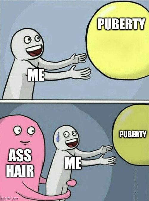 i hate ass hair | PUBERTY; ME; PUBERTY; ASS HAIR; ME | image tagged in memes,running away balloon | made w/ Imgflip meme maker