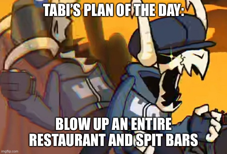 tabi's pain | TABI’S PLAN OF THE DAY: BLOW UP AN ENTIRE RESTAURANT AND SPIT BARS | image tagged in tabi's pain | made w/ Imgflip meme maker