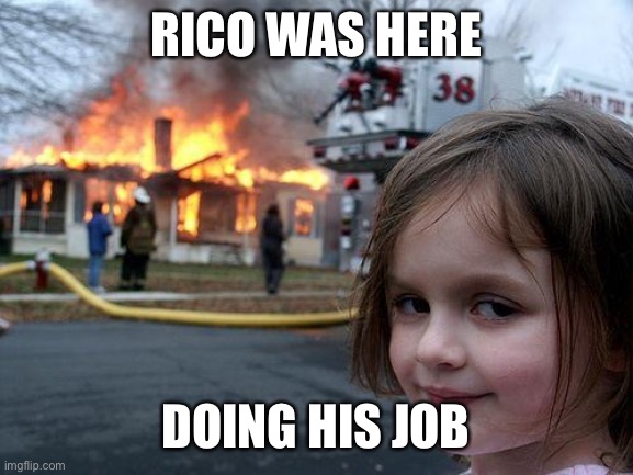 Disaster Girl Meme | RICO WAS HERE DOING HIS JOB | image tagged in memes,disaster girl | made w/ Imgflip meme maker