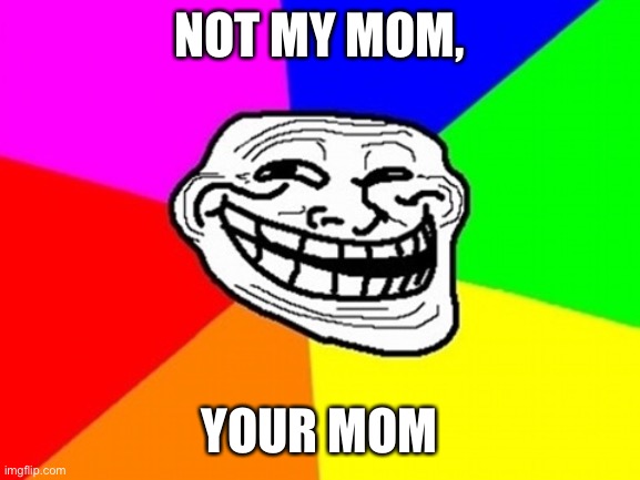 Troll Face Colored Meme | NOT MY MOM, YOUR MOM | image tagged in memes,troll face colored | made w/ Imgflip meme maker