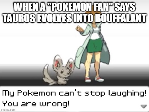 My Pokemon can't stop laughing! You are wrong! | WHEN A "POKEMON FAN" SAYS TAUROS EVOLVES INTO BOUFFALANT | image tagged in my pokemon can't stop laughing you are wrong | made w/ Imgflip meme maker