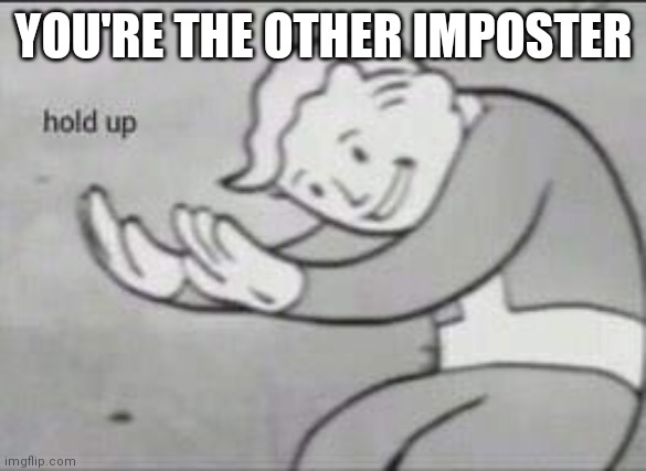 Fallout Hold Up | YOU'RE THE OTHER IMPOSTER | image tagged in fallout hold up | made w/ Imgflip meme maker