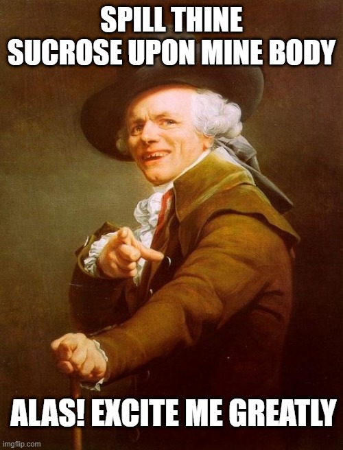 Def Lepp | SPILL THINE SUCROSE UPON MINE BODY; ALAS! EXCITE ME GREATLY | image tagged in memes,joseph ducreux | made w/ Imgflip meme maker