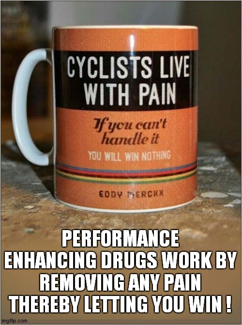 Demotivational Explanation ? | PERFORMANCE ENHANCING DRUGS WORK BY REMOVING ANY PAIN
THEREBY LETTING YOU WIN ! | image tagged in cheating,cycling,performance enhancing drugs | made w/ Imgflip meme maker