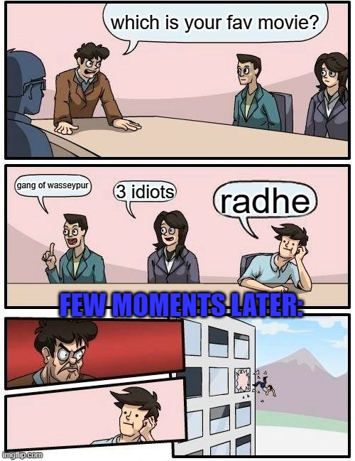 Boardroom Meeting Suggestion | which is your fav movie? gang of wasseypur; 3 idiots; radhe; FEW MOMENTS LATER: | image tagged in memes,boardroom meeting suggestion | made w/ Imgflip meme maker