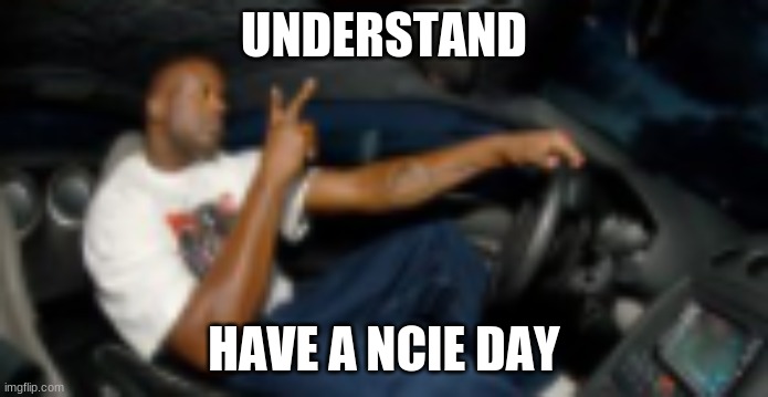 UNDERSTAND HAVE A NCIE DAY | made w/ Imgflip meme maker