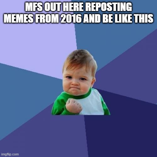 Success Kid Meme | MFS OUT HERE REPOSTING MEMES FROM 2016 AND BE LIKE THIS | image tagged in memes,success kid | made w/ Imgflip meme maker