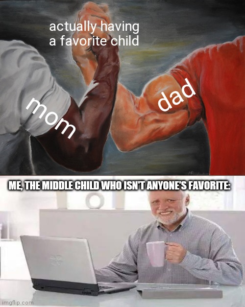 I Would Be Hiding The Pain, But I Stopped Caring | actually having a favorite child; dad; mom; ME, THE MIDDLE CHILD WHO ISN'T ANYONE'S FAVORITE: | image tagged in memes,epic handshake | made w/ Imgflip meme maker