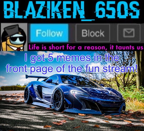 Blaziken_650s announcement template V7 (1080p) | I got 5 memes in the front page of the fun stream! | image tagged in blaziken_650s announcement template v7 1080p | made w/ Imgflip meme maker