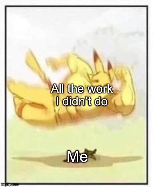 Buff Pikachu body slam | All the work I didn’t do; Me | image tagged in buff pikachu body slam,memes,funny,pokemon,work | made w/ Imgflip meme maker
