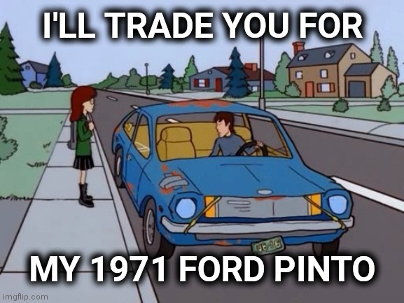 Ford Pinto | I'LL TRADE YOU FOR MY 1971 FORD PINTO | image tagged in ford pinto | made w/ Imgflip meme maker