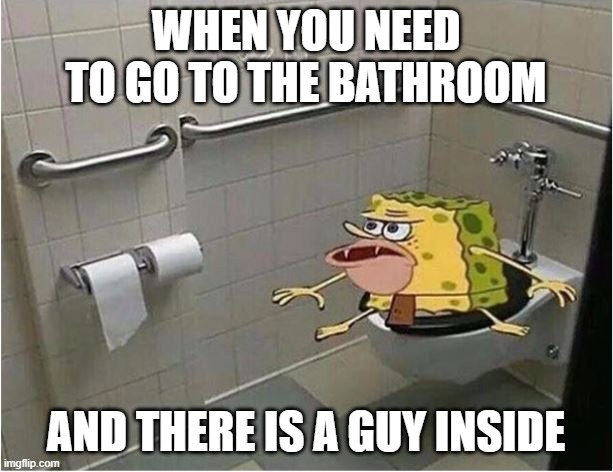 Spongebob Caveman Bathroom | WHEN YOU NEED TO GO TO THE BATHROOM; AND THERE IS A GUY INSIDE | image tagged in spongebob caveman bathroom | made w/ Imgflip meme maker