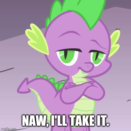 Disappointed Spike (MLP) | NAW, I'LL TAKE IT. | image tagged in disappointed spike mlp | made w/ Imgflip meme maker