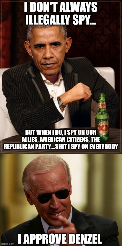 More reports of illegal spying on world leaders | I DON'T ALWAYS ILLEGALLY SPY... BUT WHEN I DO, I SPY ON OUR ALLIES, AMERICAN CITIZENS, THE REPUBLICAN PARTY....SHIT I SPY ON EVERYBODY; I APPROVE DENZEL | image tagged in cool joe biden,obama piece of shit,fuktard,gay douchebag | made w/ Imgflip meme maker