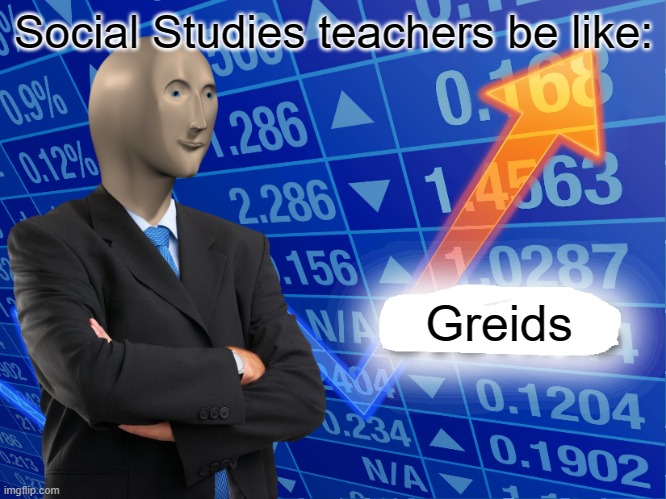 Social Studies | Social Studies teachers be like:; Greids | image tagged in empty stonks | made w/ Imgflip meme maker