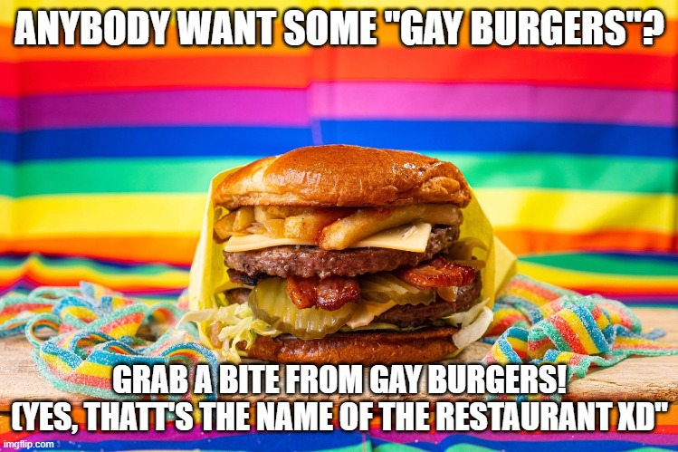 Here's the link! https://www.gayburgers.com/ | ANYBODY WANT SOME "GAY BURGERS"? GRAB A BITE FROM GAY BURGERS!
(YES, THATT'S THE NAME OF THE RESTAURANT XD" | image tagged in gay,burger,lgbt,food,fast food,this is real xd | made w/ Imgflip meme maker