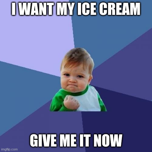 I want my ice cream NOW | I WANT MY ICE CREAM; GIVE ME IT NOW | image tagged in memes,success kid,ice cream,yummy,now,lol | made w/ Imgflip meme maker