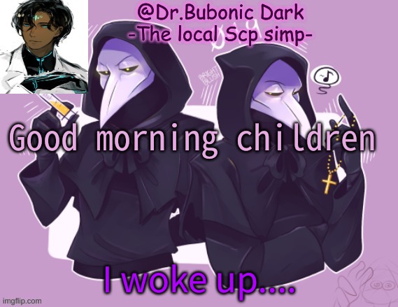 Oh my... Yet anther temp that contains Scp 049 | Good morning children; I woke up.... | image tagged in oh my yet anther temp that contains scp 049 | made w/ Imgflip meme maker