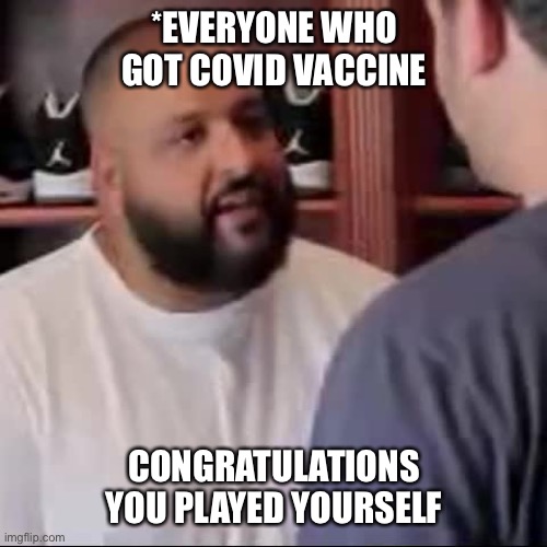 Just gonna leave this here | *EVERYONE WHO GOT COVID VACCINE; CONGRATULATIONS YOU PLAYED YOURSELF | image tagged in dj khaled you played yourself | made w/ Imgflip meme maker