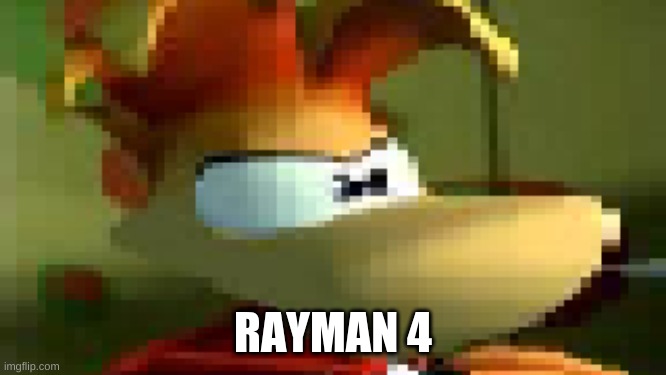 Rayman is not pleased | RAYMAN 4 | image tagged in rayman is not pleased | made w/ Imgflip meme maker