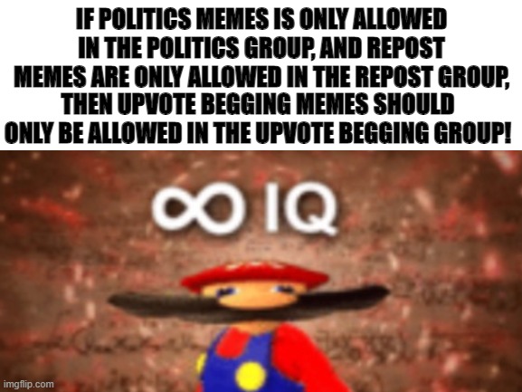 Hopefully Imgflip reads this, because we are all tired of upvote beggers. | IF POLITICS MEMES IS ONLY ALLOWED IN THE POLITICS GROUP, AND REPOST MEMES ARE ONLY ALLOWED IN THE REPOST GROUP, THEN UPVOTE BEGGING MEMES SHOULD ONLY BE ALLOWED IN THE UPVOTE BEGGING GROUP! | image tagged in you dont have to upvote if you dont want to,you can't handle the truth,smrt | made w/ Imgflip meme maker
