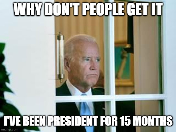 If that's the case, then Covid would be his fault according to the media, oh wait, no it wouldn't | WHY DON'T PEOPLE GET IT; I'VE BEEN PRESIDENT FOR 15 MONTHS | image tagged in sad biden,covid,jokes | made w/ Imgflip meme maker