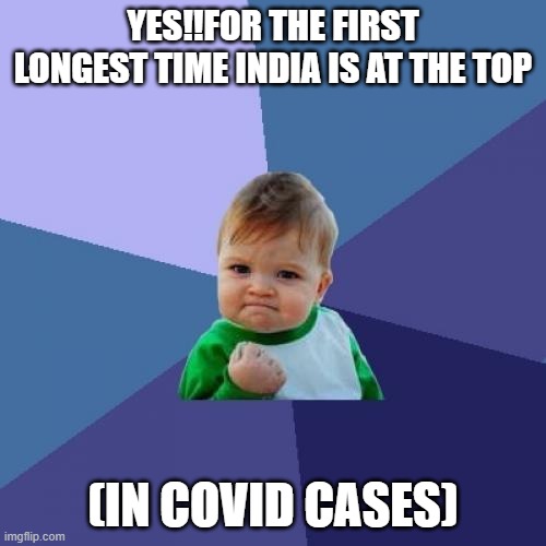 Success Kid | YES!!FOR THE FIRST LONGEST TIME INDIA IS AT THE TOP; (IN COVID CASES) | image tagged in memes,success kid | made w/ Imgflip meme maker