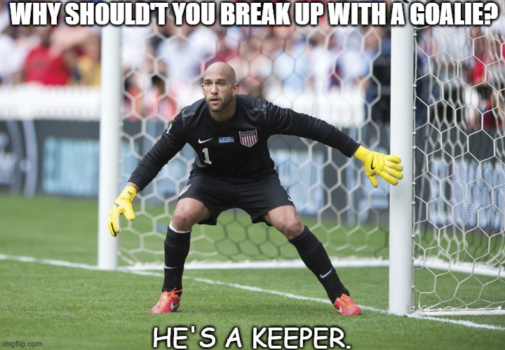 Daily Bad Dad Joke June 3 2021 | WHY SHOULD'T YOU BREAK UP WITH A GOALIE? HE'S A KEEPER. | image tagged in goalkeeper | made w/ Imgflip meme maker