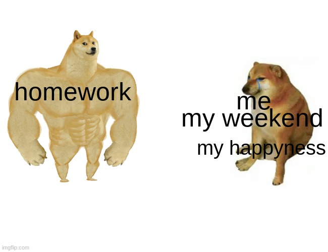Buff Doge vs. Cheems | homework; me; my weekend; my happyness | image tagged in memes,buff doge vs cheems | made w/ Imgflip meme maker