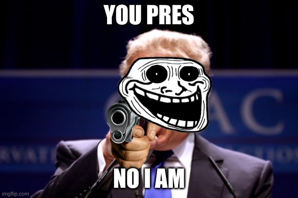 whose president | YOU PRES; NO I AM | image tagged in your president bwha-ha-ha | made w/ Imgflip meme maker