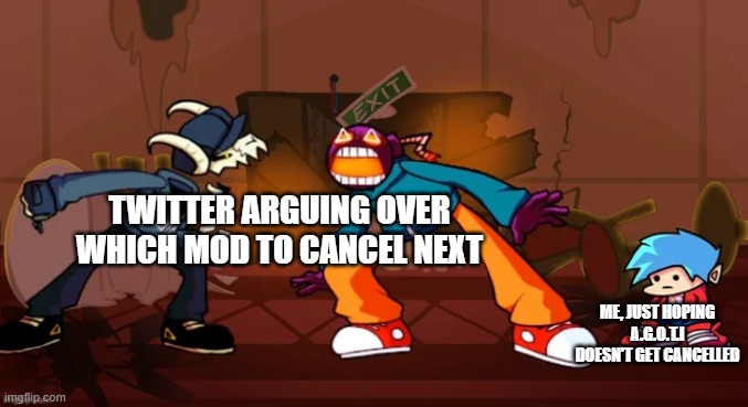 FNF mod fight | TWITTER ARGUING OVER WHICH MOD TO CANCEL NEXT; ME, JUST HOPING A.G.O.T.I DOESN'T GET CANCELLED | image tagged in fnf mod fight | made w/ Imgflip meme maker