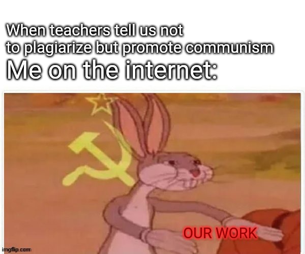 uwuuu | When teachers tell us not to plagiarize but promote communism; Me on the internet:; OUR WORK | image tagged in communist bugs bunny,school,plagiarism,communism,homework,politics | made w/ Imgflip meme maker