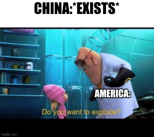 Do you want to explode | CHINA:*EXISTS*; AMERICA: | image tagged in do you want to explode,china,america,nuclear bomb,ww2 | made w/ Imgflip meme maker
