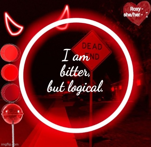 I am bitter, but logical. | image tagged in roxy | made w/ Imgflip meme maker