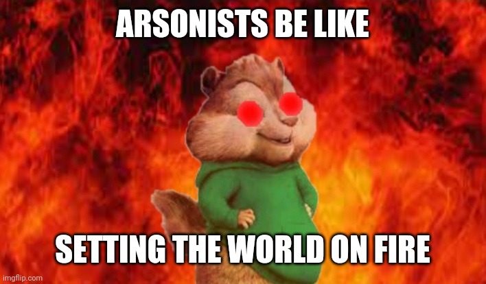 Evil Theo | ARSONISTS BE LIKE; SETTING THE WORLD ON FIRE | image tagged in evil theo | made w/ Imgflip meme maker