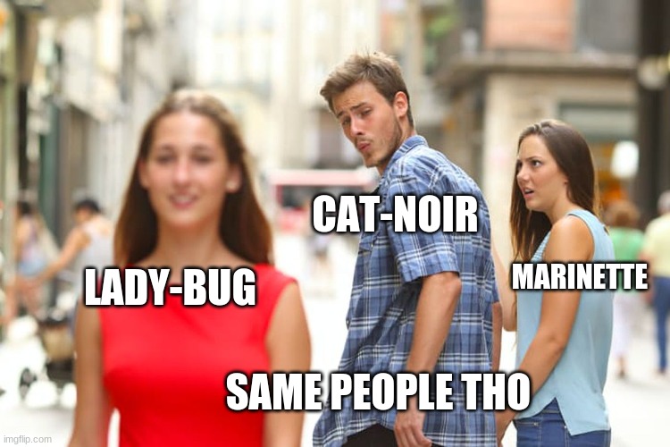 Distracted Boyfriend Meme | CAT-NOIR; MARINETTE; LADY-BUG; SAME PEOPLE THO | image tagged in memes,distracted boyfriend | made w/ Imgflip meme maker
