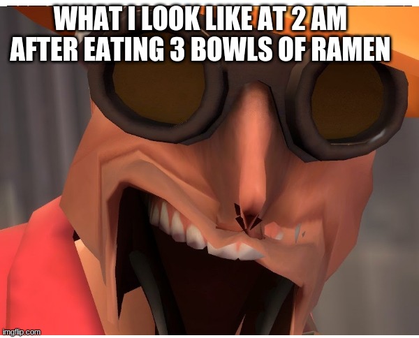 ur mom | WHAT I LOOK LIKE AT 2 AM AFTER EATING 3 BOWLS OF RAMEN | image tagged in tf2 | made w/ Imgflip meme maker