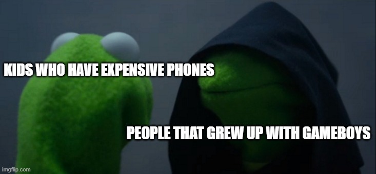 Evil Kermit | KIDS WHO HAVE EXPENSIVE PHONES; PEOPLE THAT GREW UP WITH GAMEBOYS | image tagged in memes,evil kermit | made w/ Imgflip meme maker