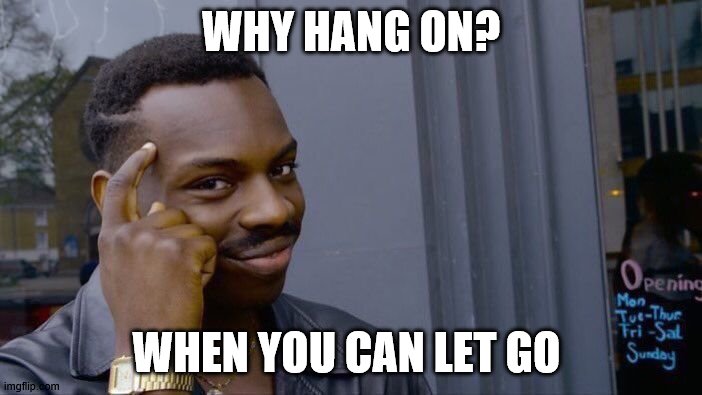 Roll Safe Think About It | WHY HANG ON? WHEN YOU CAN LET GO | image tagged in memes,roll safe think about it | made w/ Imgflip meme maker