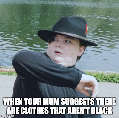 forever goth | WHEN YOUR MUM SUGGESTS THERE ARE CLOTHES THAT AREN'T BLACK | image tagged in fashion,goth | made w/ Imgflip meme maker