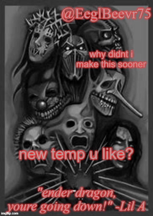 EeglBeevr75's slipknot temp | why didnt i make this sooner; new temp u like? | image tagged in eeglbeevr75's slipknot temp | made w/ Imgflip meme maker