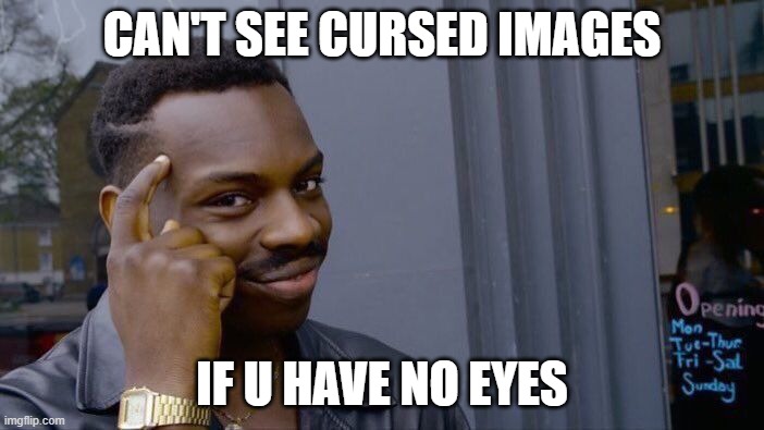 Roll Safe Think About It | CAN'T SEE CURSED IMAGES; IF U HAVE NO EYES | image tagged in memes,roll safe think about it | made w/ Imgflip meme maker