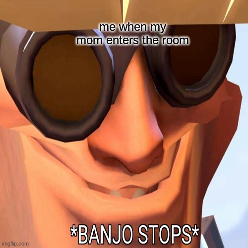 relatable | me when my mom enters the room | image tagged in tf2,oh god i have done it again | made w/ Imgflip meme maker