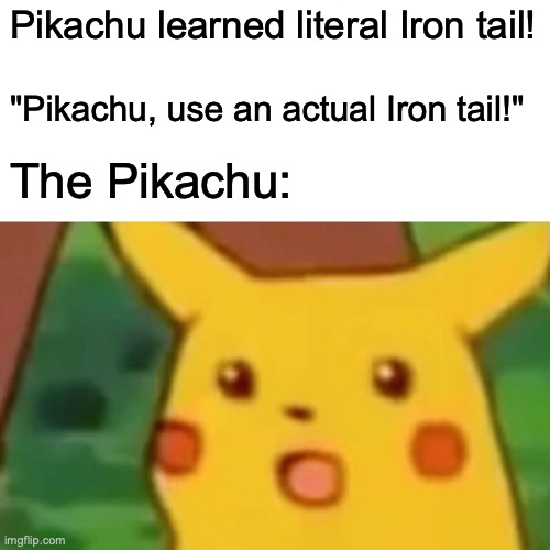 Surprised Pikachu Meme | Pikachu learned literal Iron tail! "Pikachu, use an actual Iron tail!" The Pikachu: | image tagged in memes,surprised pikachu | made w/ Imgflip meme maker