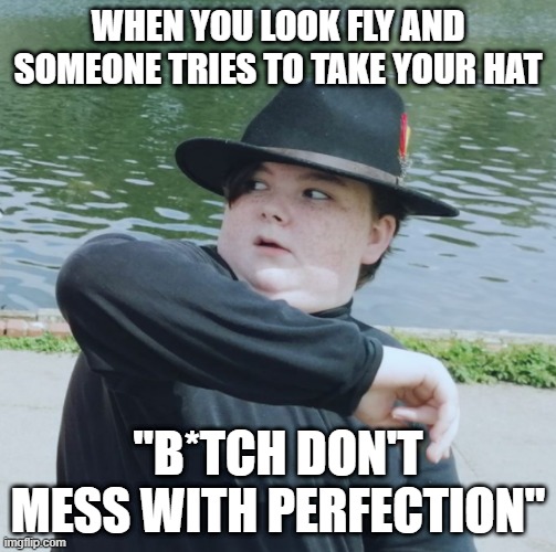 Not the hat! | WHEN YOU LOOK FLY AND SOMEONE TRIES TO TAKE YOUR HAT; "B*TCH DON'T MESS WITH PERFECTION" | image tagged in fashion,goth | made w/ Imgflip meme maker