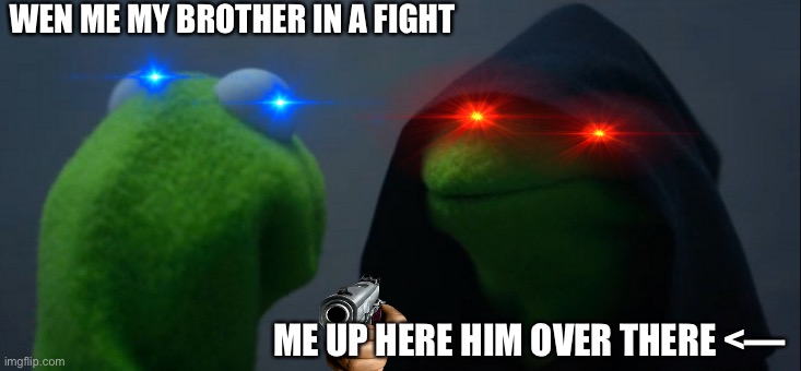 Evil Kermit | WEN ME MY BROTHER IN A FIGHT; ME UP HERE HIM OVER THERE <— | image tagged in memes,evil kermit | made w/ Imgflip meme maker