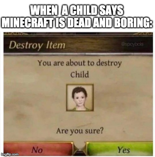 XD | WHEN  A CHILD SAYS MINECRAFT IS DEAD AND BORING: | image tagged in you are about to destroy child | made w/ Imgflip meme maker