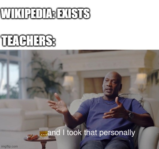 Wikipedia | WIKIPEDIA: EXISTS; TEACHERS: | image tagged in and i took that personally | made w/ Imgflip meme maker