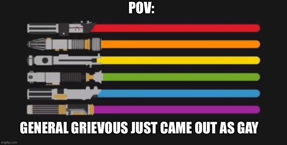 May the gay be with you | POV:; GENERAL GRIEVOUS JUST CAME OUT AS GAY | image tagged in funny,memes,gay pride,general grievous | made w/ Imgflip meme maker